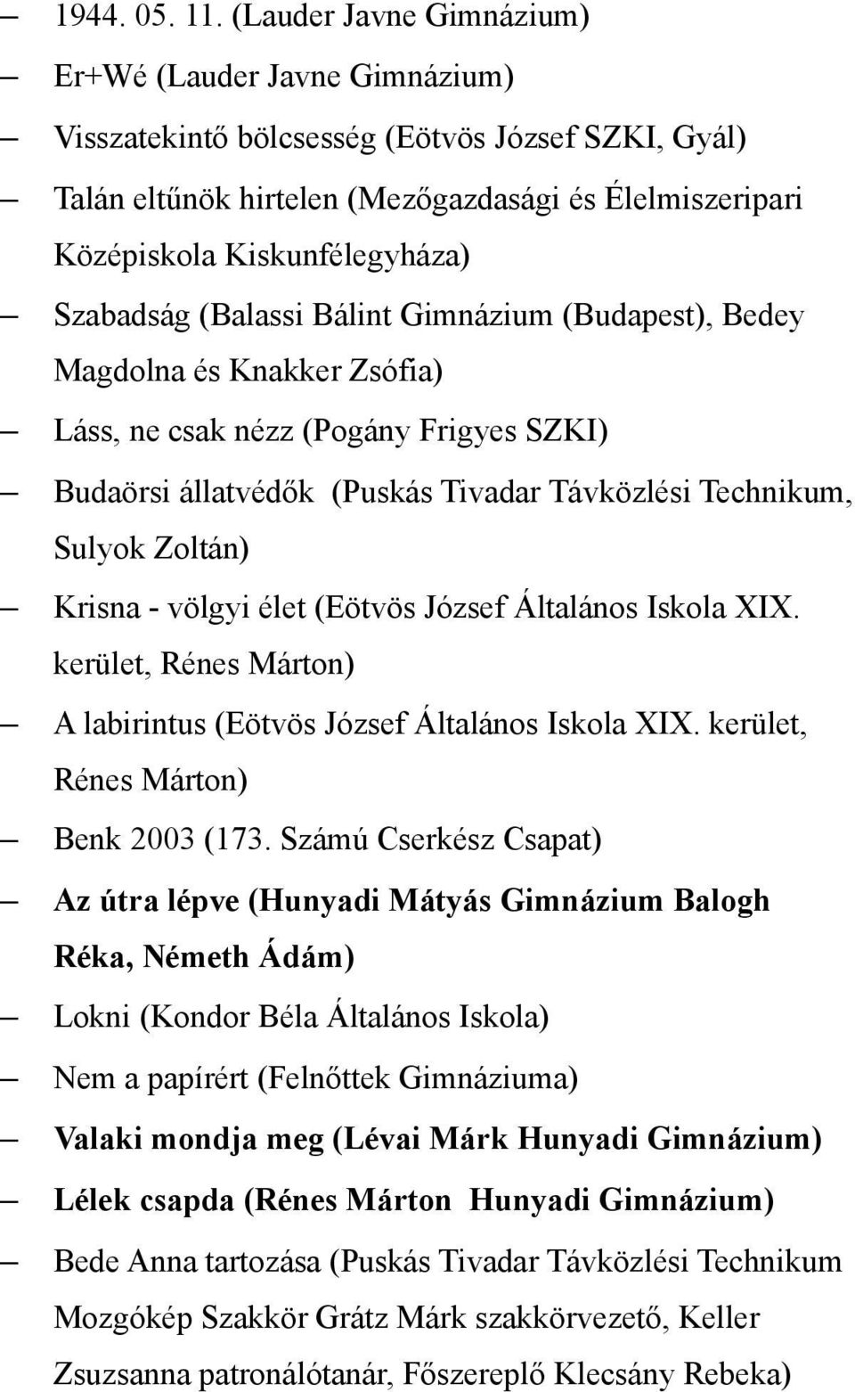 Szabadság (Balassi Bálint Gimnázium (Budapest), Bedey Magdolna és Knakker Zsófia) Láss, ne csak nézz (Pogány Frigyes SZKI) Budaörsi állatvédők (Puskás Tivadar Távközlési Technikum, Sulyok Zoltán)