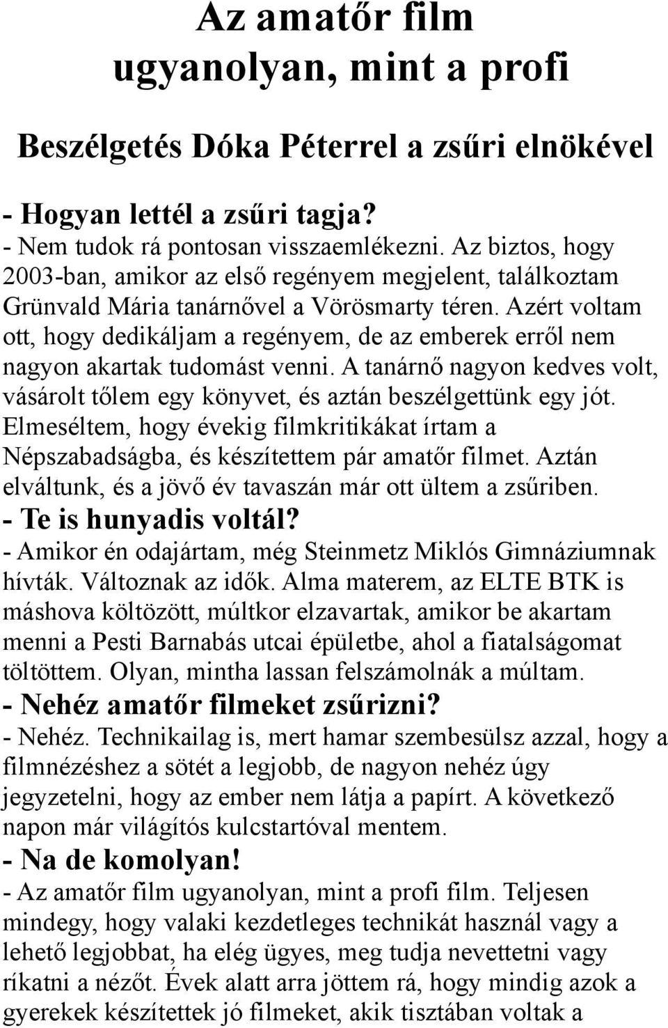 Azért voltam ott, hogy dedikáljam a regényem, de az emberek erről nem nagyon akartak tudomást venni. A tanárnő nagyon kedves volt, vásárolt tőlem egy könyvet, és aztán beszélgettünk egy jót.