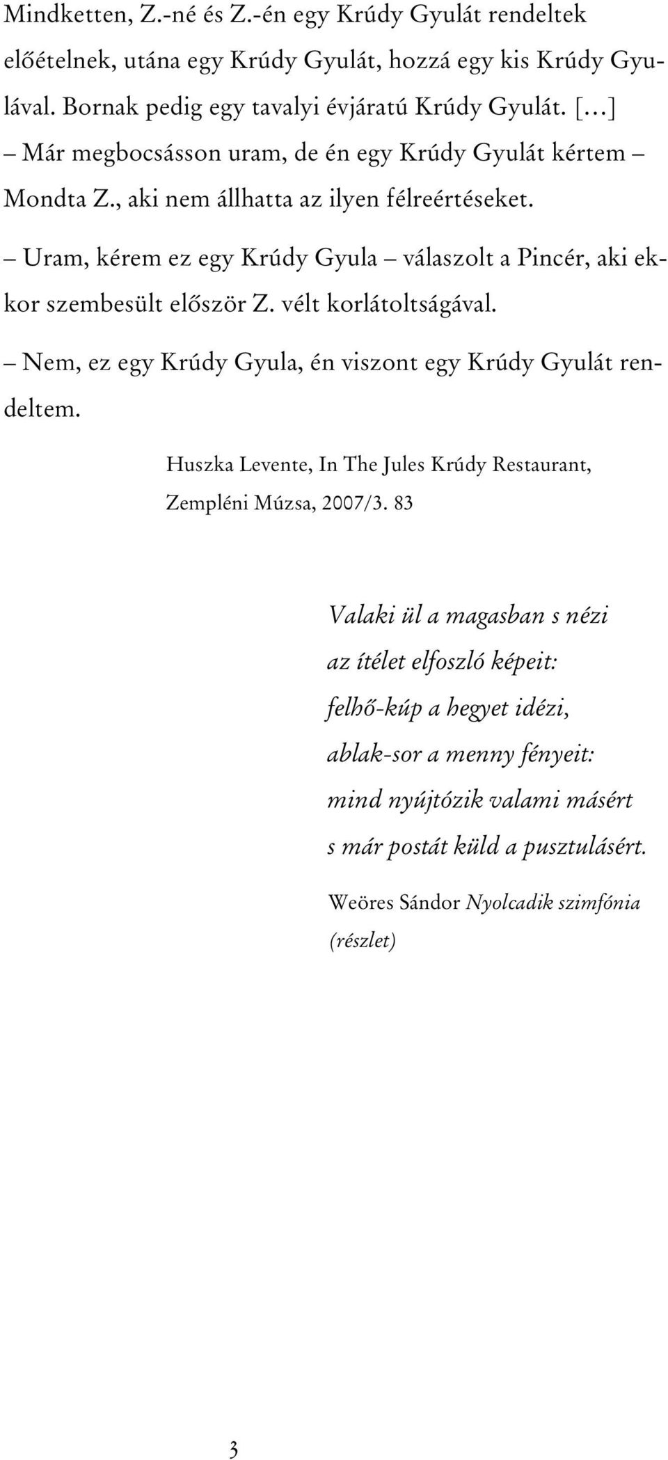 Uram, kérem ez egy Krúdy Gyula válaszolt a Pincér, aki ekkor szembesült elôször Z. vélt korlátoltságával. Nem, ez egy Krúdy Gyula, én viszont egy Krúdy Gyulát rendeltem.