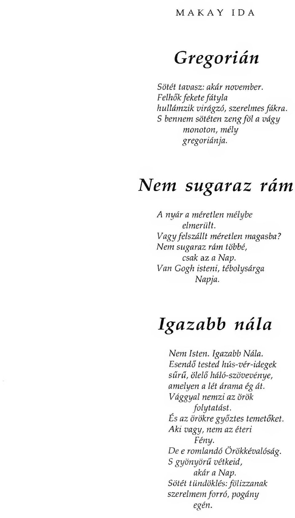 Igazabb nála Nem Isten. Igazabb Nála. Esendő tested hús-vér-idegek sűrű, ölelő háló-szövevénye, amelyen a lét árama ég át. Vággyal nemzi az örök folytatást.