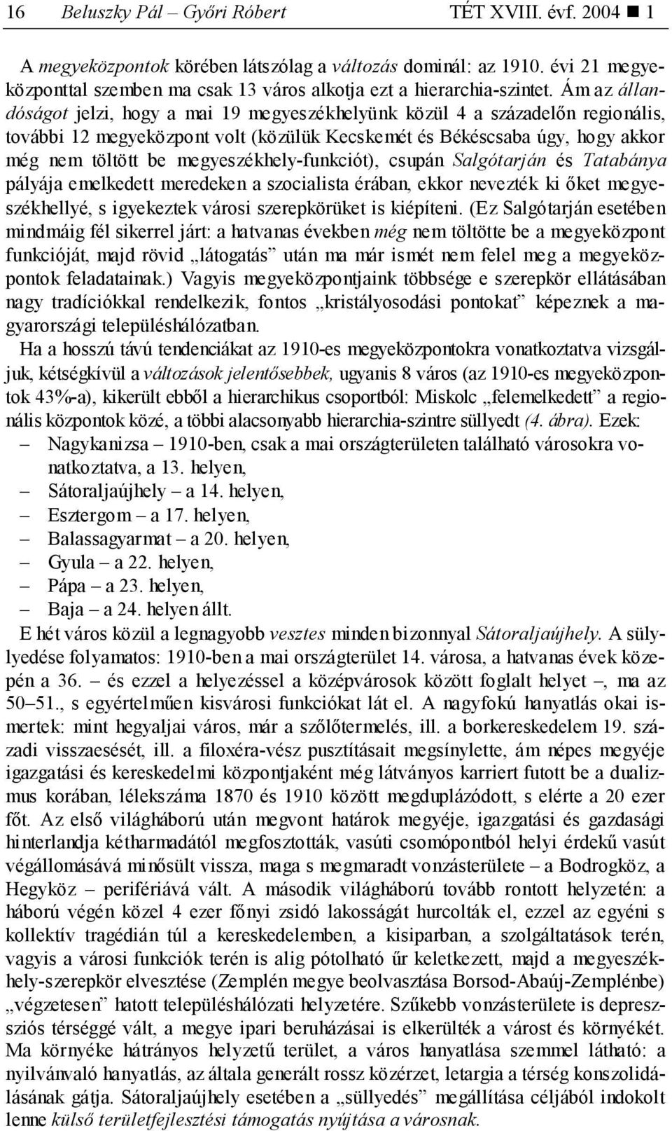 megyeszékhely-funkciót), csupán Salgótarján és Tatabánya pályája emelkedett meredeken a szocialista érában, ekkor nevezték ki őket megyeszékhellyé, s igyekeztek városi szerepkörüket is kiépíteni.