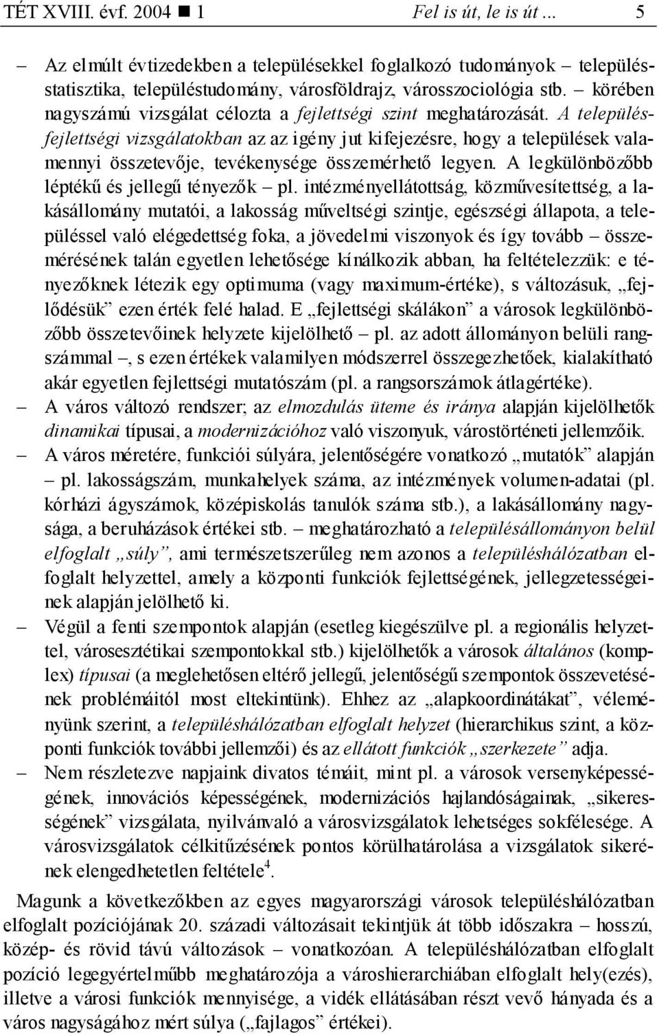 A településfejlettségi vizsgálatokban az az igény jut kifejezésre, hogy a települések valamennyi összetevője, tevékenysége összemérhető legyen. A legkülönbözőbb léptékű és jellegű tényezők pl.