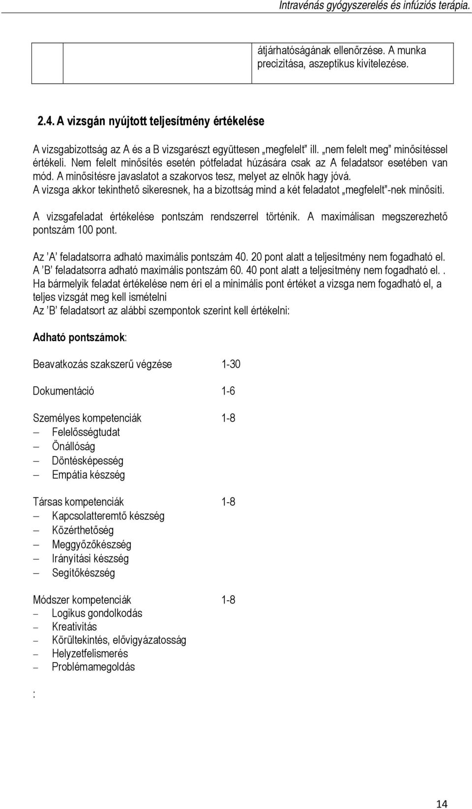 A vizsga akkor tekinthető sikeresnek, ha a bizottság mind a két feladatot megfelelt -nek minősíti. A vizsgafeladat értékelése pontszám rendszerrel történik.