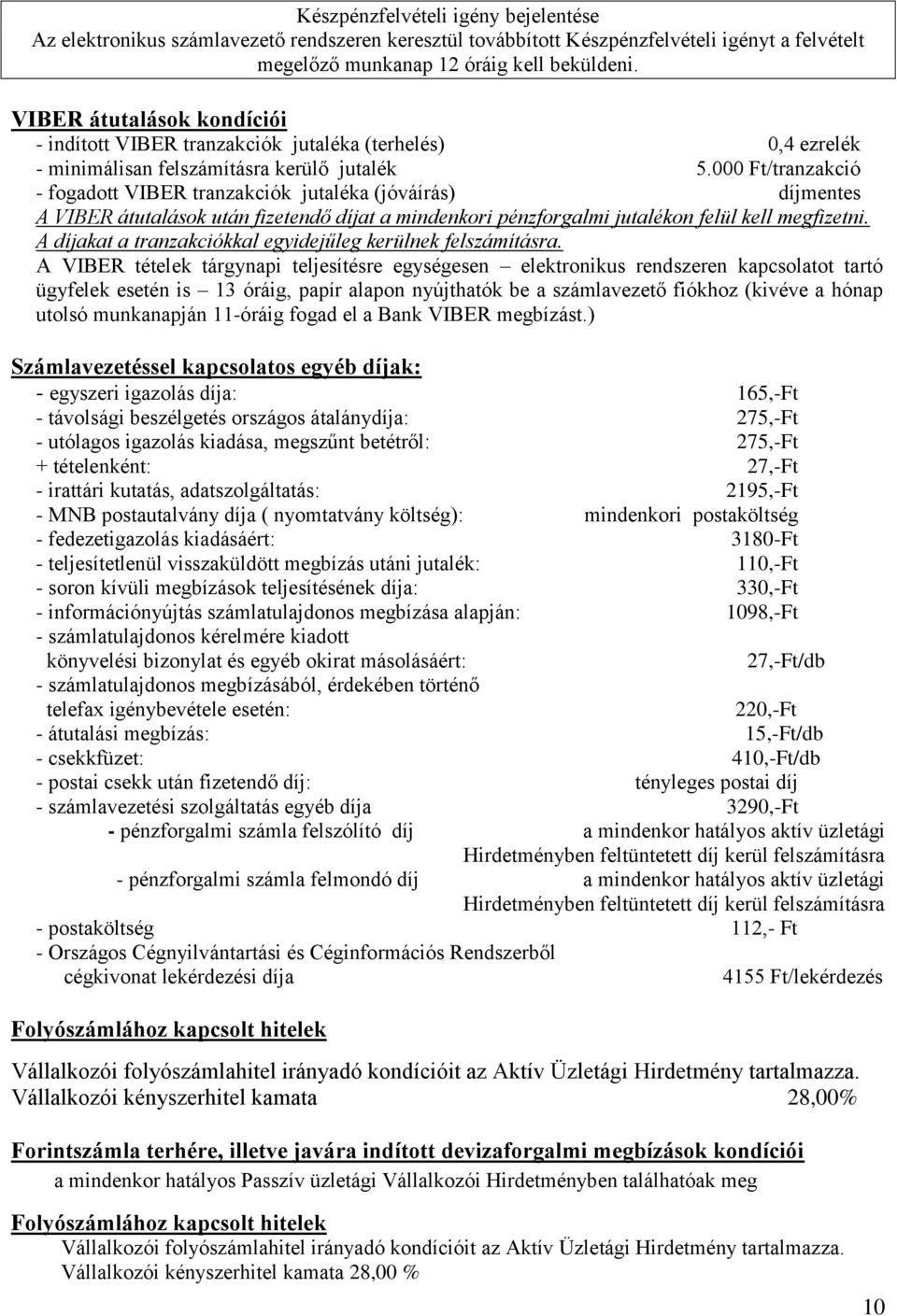 000 Ft/tranzakció - fogadott VIBER tranzakciók jutaléka (jóváírás) A VIBER átutalások után fizetendő díjat a mindenkori pénzforgalmi jutalékon felül kell megfizetni.