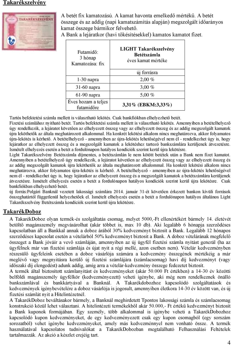 Futamidő: 3 hónap Kamatozása: fix LIGHT Takarékszelvény Betétszámla éves kamat mértéke új forrásra 1-30 napra 2,00 % 31-60 napra 3,00 % 61-90 napra 5,00 % Éves hozam a teljes futamidőre 3,31%