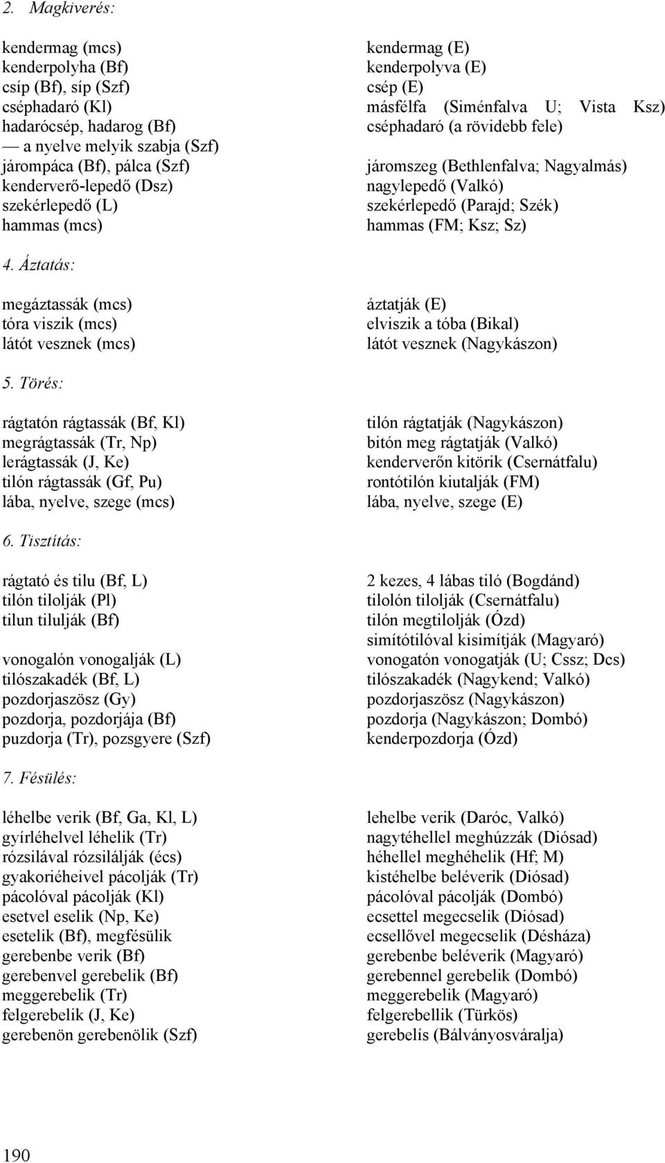 szekérlepedő (Parajd; Szék) hammas (FM; Ksz; Sz) 4. Áztatás: megáztassák (mcs) tóra viszik (mcs) látót vesznek (mcs) áztatják (E) elviszik a tóba (Bikal) látót vesznek (Nagykászon) 5.