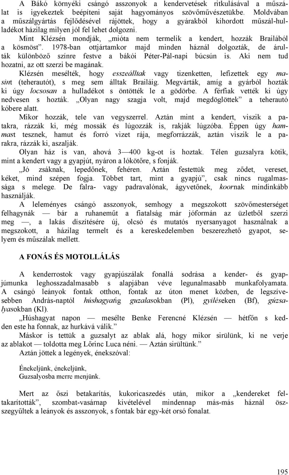 Mint Klézsén mondják, mióta nem termelik a kendert, hozzák Brailából a kösmöst. 1978-ban ottjártamkor majd minden háznál dolgozták, de árulták különböző színre festve a bákói Péter-Pál-napi búcsún is.