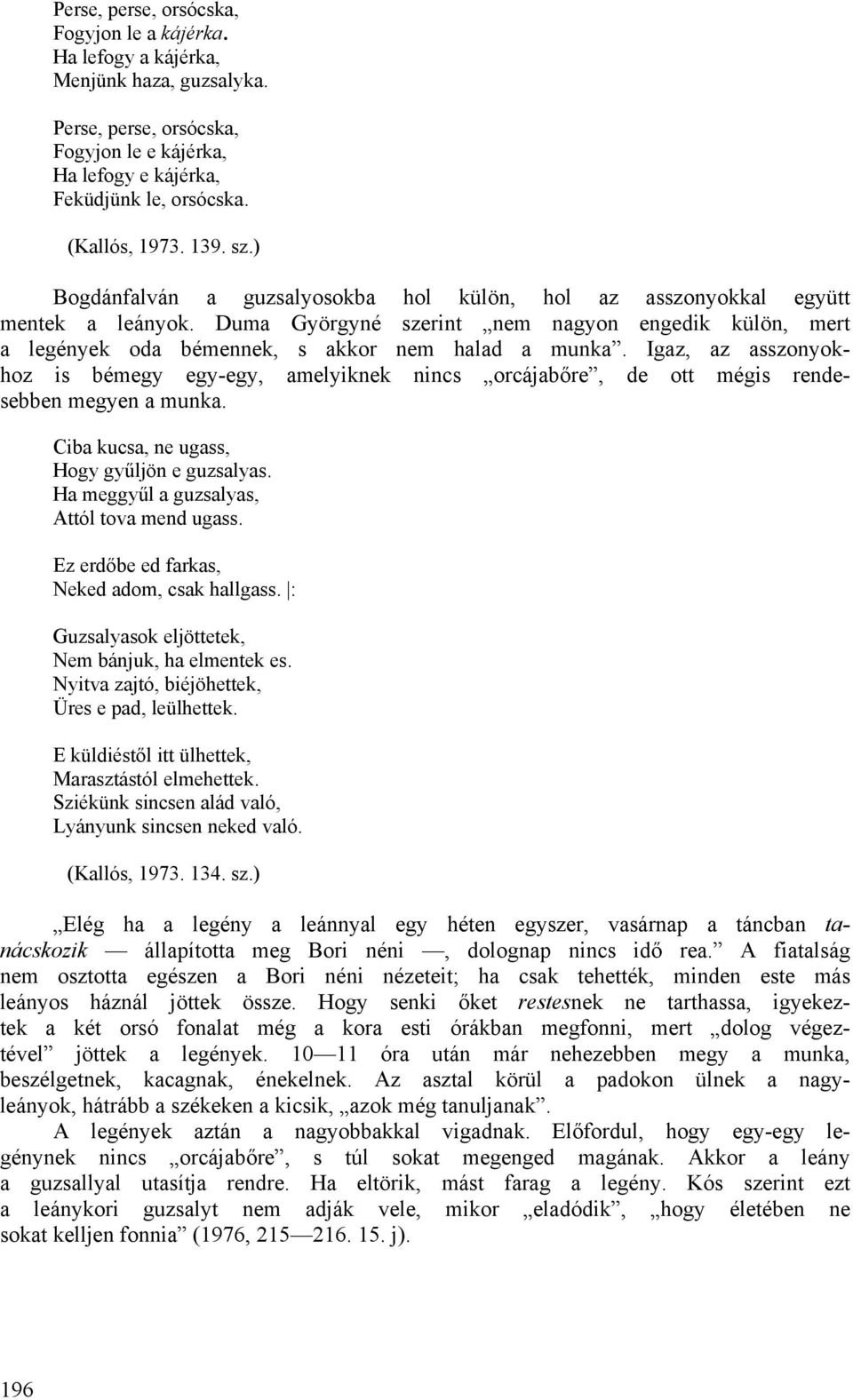 Igaz, az asszonyokhoz is bémegy egy-egy, amelyiknek nincs orcájabőre, de ott mégis rendesebben megyen a munka. Ciba kucsa, ne ugass, Hogy gyűljön e guzsalyas.