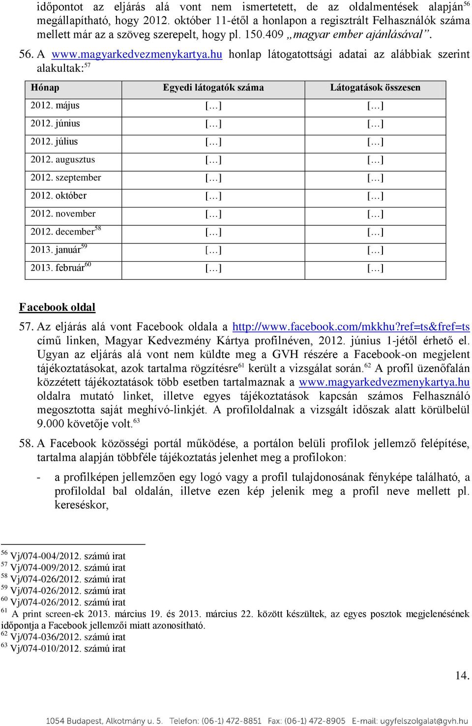 hu honlap látogatottsági adatai az alábbiak szerint alakultak: 57 Hónap Egyedi látogatók száma Látogatások összesen 2012. május [ ] [ ] 2012. június [ ] [ ] 2012. július [ ] [ ] 2012.