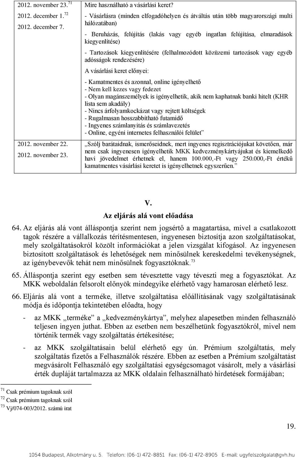 kiegyenlítésére (felhalmozódott közüzemi tartozások vagy egyéb adósságok rendezésére) A vásárlási keret előnyei: - Kamatmentes és azonnal, online igényelhető - Nem kell kezes vagy fedezet - Olyan