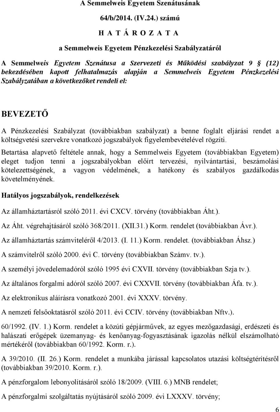 Semmelweis Egyetem Pénzkezelési Szabályzatában a következőket rendeli el: BEVEZETŐ A Pénzkezelési Szabályzat (továbbiakban szabályzat) a benne foglalt eljárási rendet a költségvetési szervekre