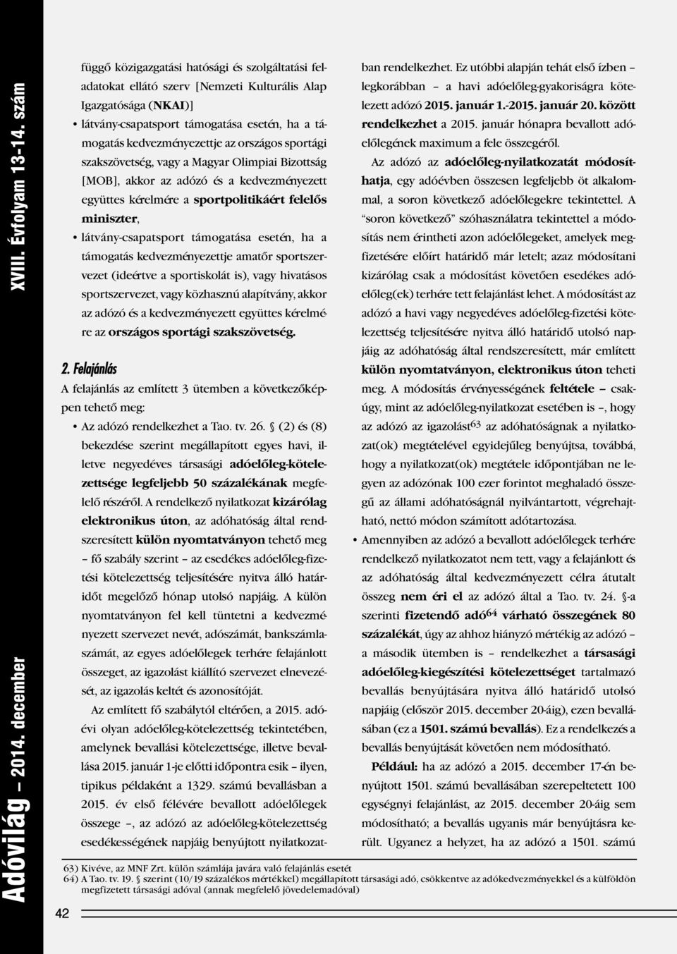 az országos sportági szakszövetség, vagy a Magyar Olimpiai Bizottság [MOB], akkor az adózó és a kedvezményezett együttes kérelmére a sportpolitikáért felelős miniszter, látvány-csapatsport támogatása