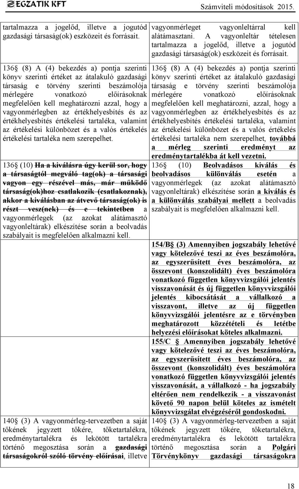 136 (8) A (4) bekezdés a) pontja szerinti könyv szerinti értéket az átalakuló gazdasági társaság e törvény szerinti beszámolója mérlegére vonatkozó előírásoknak megfelelően kell meghatározni azzal,