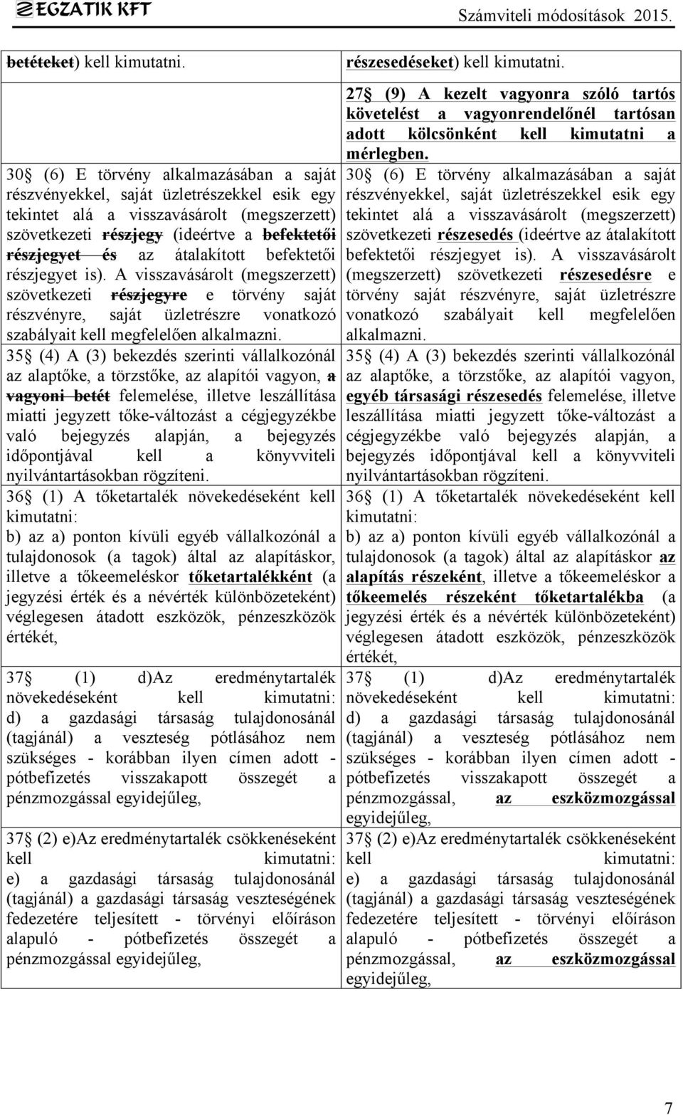 átalakított befektetői részjegyet is). A visszavásárolt (megszerzett) szövetkezeti részjegyre e törvény saját részvényre, saját üzletrészre vonatkozó szabályait kell megfelelően alkalmazni.