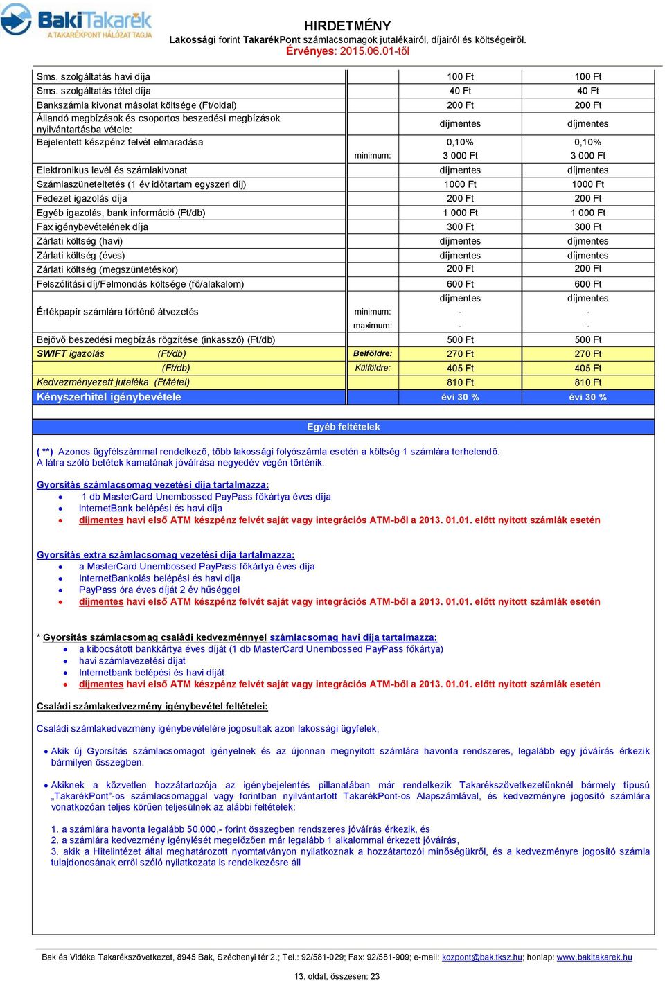 felvét elmaradása 0,10% 0,10% 3 000 Ft 3 000 Ft Elektronikus levél és számlakivonat Számlaszüneteltetés (1 év időtartam egyszeri díj) 1000 Ft 1000 Ft Fedezet igazolás díja 200 Ft 200 Ft Egyéb