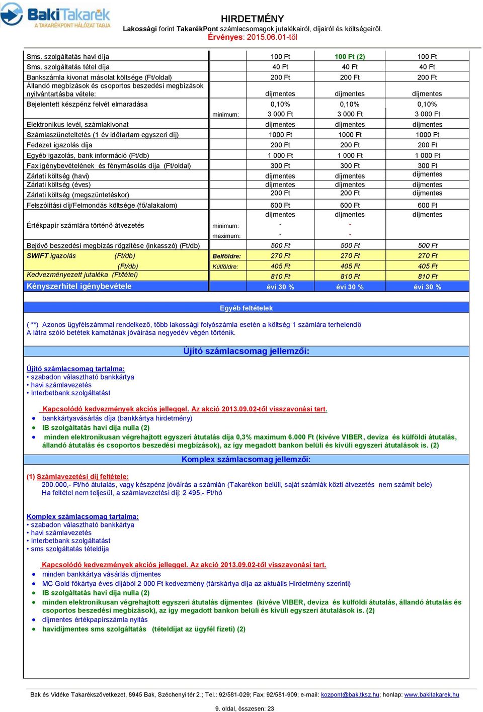 készpénz felvét elmaradása 0,10% 0,10% 0,10% 3 000 Ft 3 000 Ft 3 000 Ft Elektronikus levél, számlakivonat Számlaszüneteltetés (1 év időtartam egyszeri díj) 1000 Ft 1000 Ft 1000 Ft Fedezet igazolás