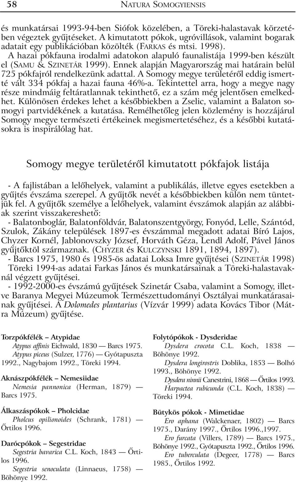 A hazai pókfauna irodalmi adatokon alapuló faunalistája 1999-ben készült el (SAMU & SZINETÁR 1999). Ennek alapján Magyarország mai határain belül 725 pókfajról rendelkezünk adattal.