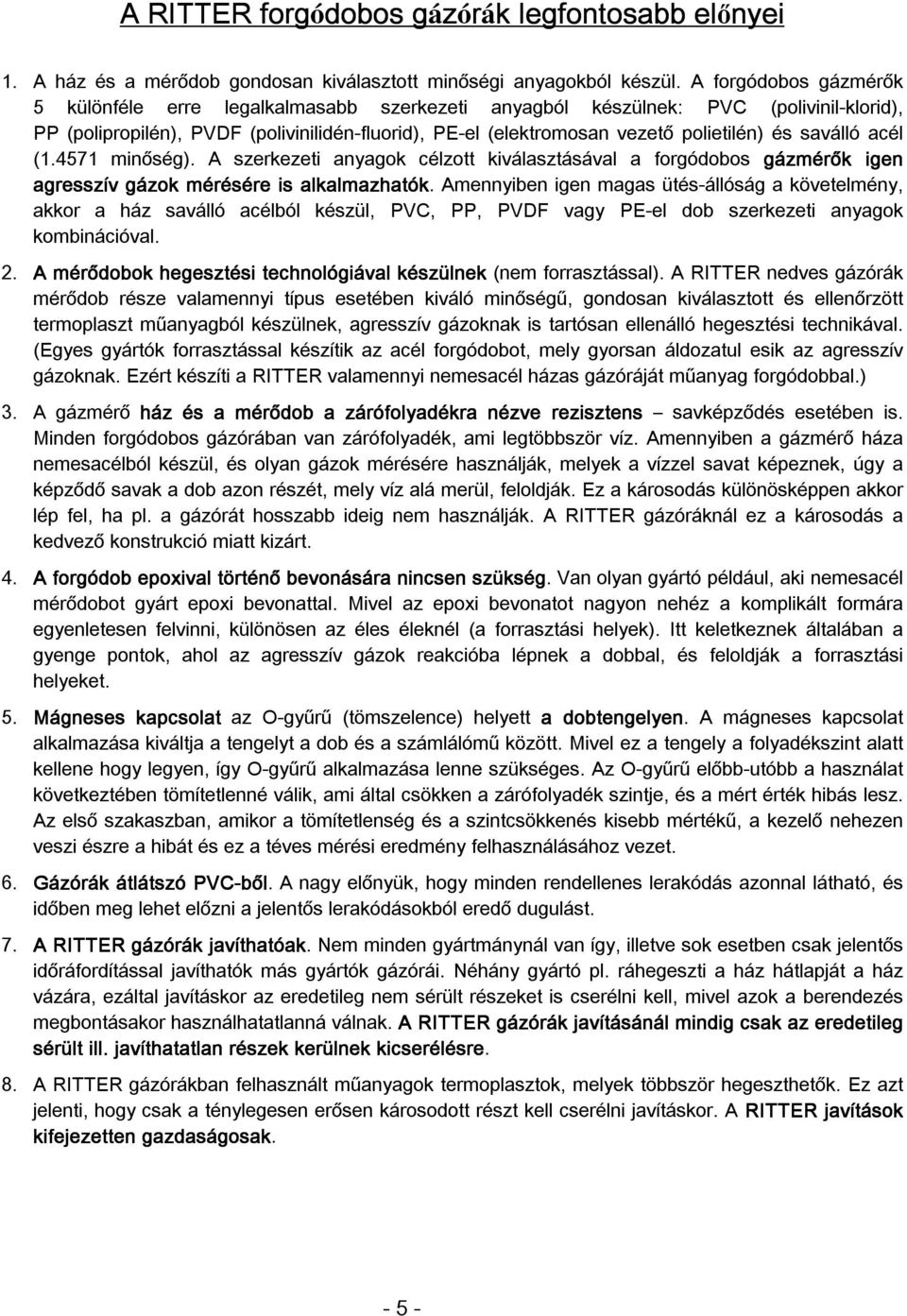 saválló acél (1.4571 minőség). A szerkezeti anyagok célzott kiválasztásával a forgódobos gázmérők igen agresszív gázok mérésére is alkalmazhatók.