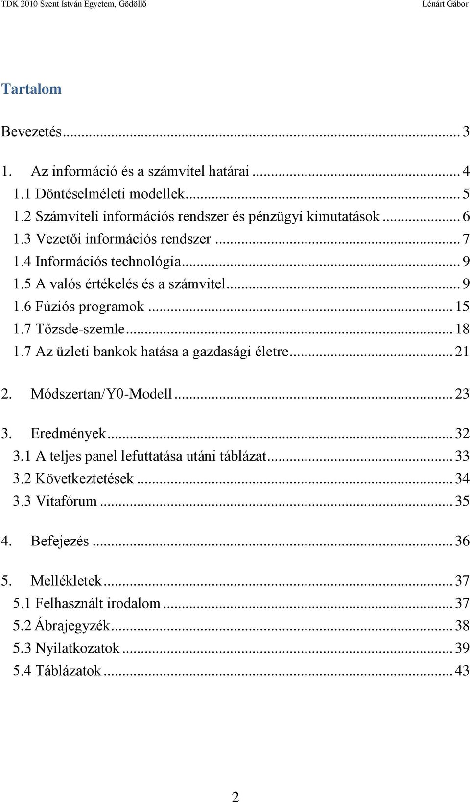 7 Az üzleti bankok hatása a gazdasági életre... 21 2. Módszertan/Y0-Modell... 23 3. Eredmények... 32 3.1 A teljes panel lefuttatása utáni táblázat... 33 3.