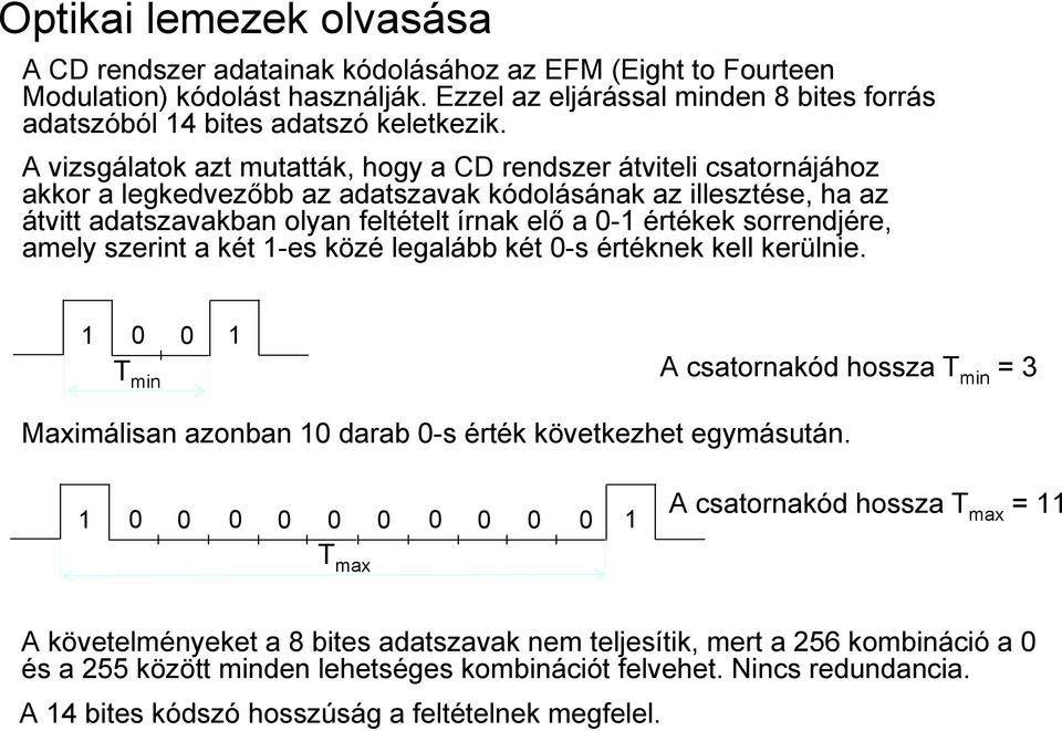 A vizsgálatok azt mutatták, hogy a CD rendszer átviteli csatornájához akkor a legkedvezőbb az adatszavak kódolásának az illesztése, ha az átvitt adatszavakban olyan feltételt írnak elő a 0-1 értékek