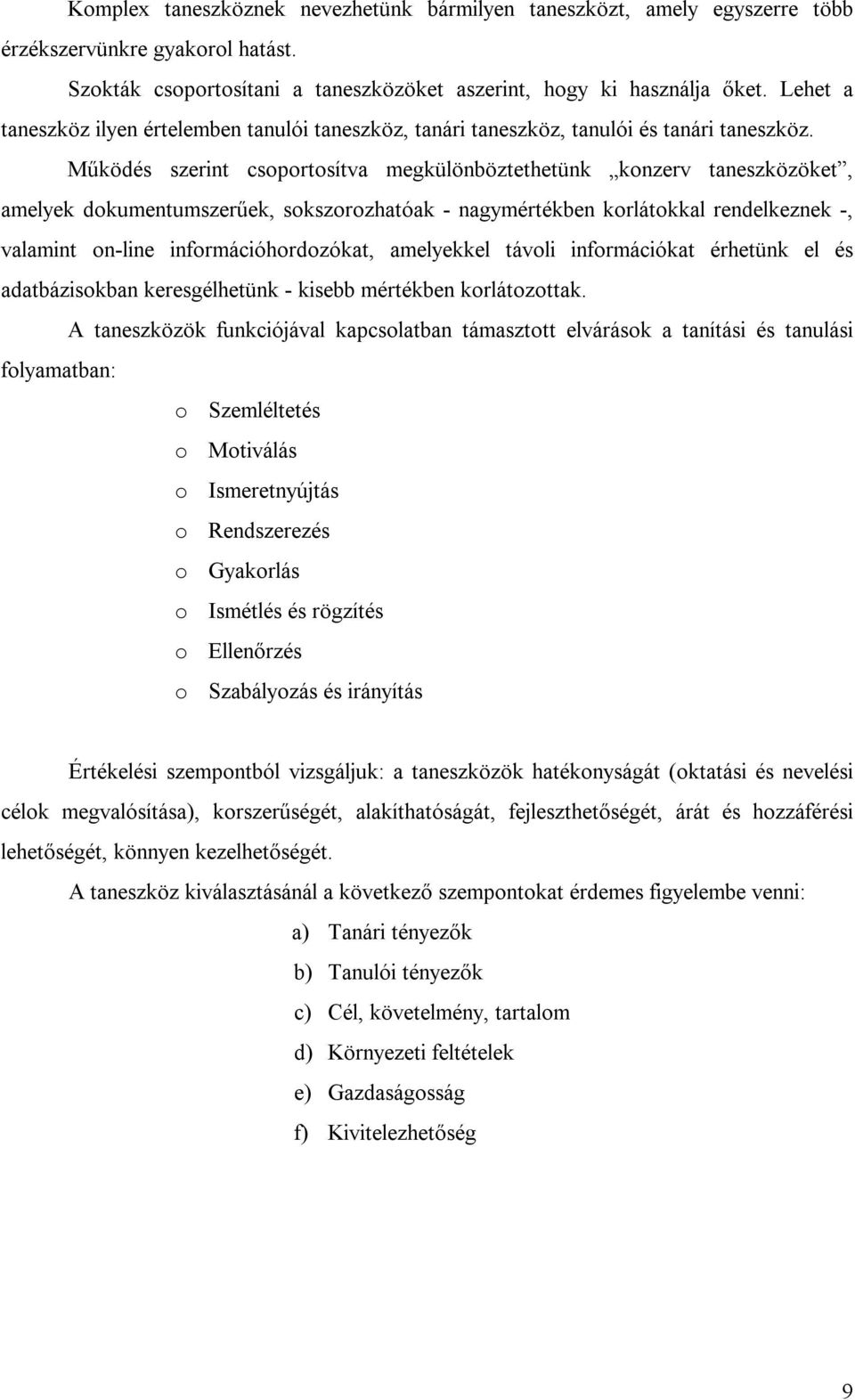 Működés szerint csoportosítva megkülönböztethetünk konzerv taneszközöket, amelyek dokumentumszerűek, sokszorozhatóak - nagymértékben korlátokkal rendelkeznek -, valamint on-line információhordozókat,