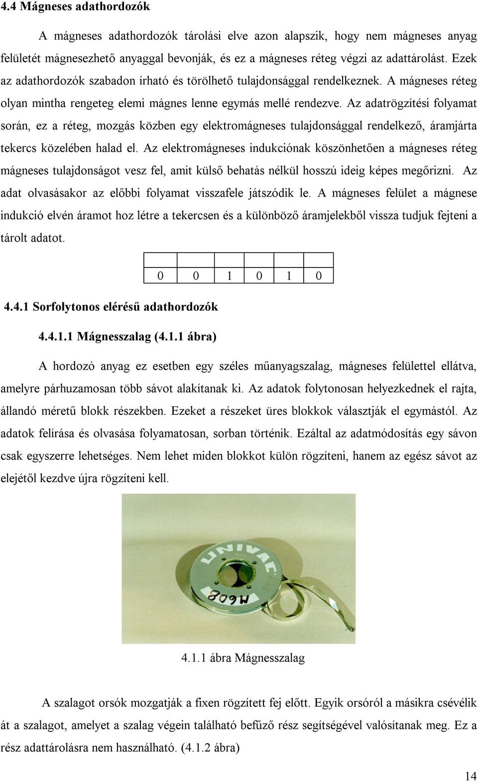 Az adatrögzítési folyamat során, ez a réteg, mozgás közben egy elektromágneses tulajdonsággal rendelkező, áramjárta tekercs közelében halad el.