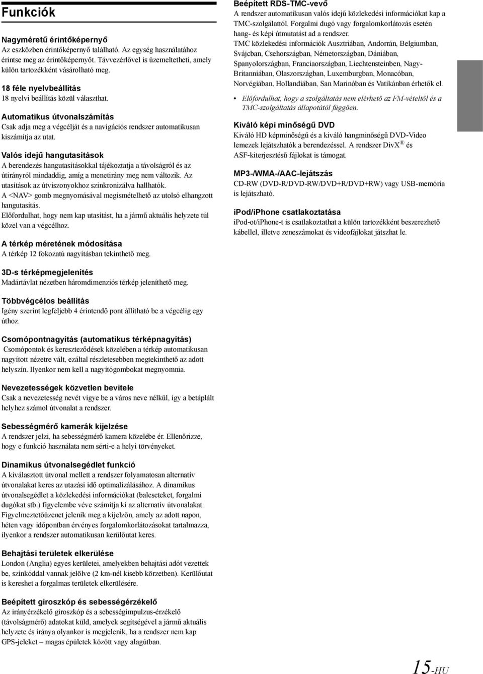 Automatikus útvonalszámítás Csak adja meg a végcélját és a navigációs rendszer automatikusan kiszámítja az utat.