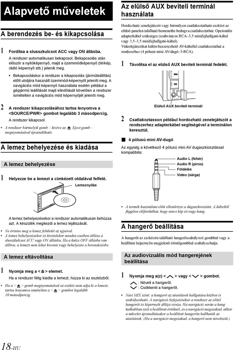 Bekapcsoláskor a rendszer a kikapcsolás (járműleállítás) előtt utoljára használt üzemmód-képernyőt jeleníti meg.