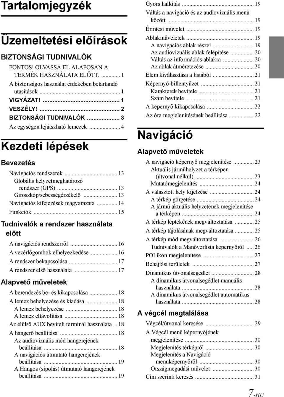 .. 13 Giroszkóp/sebességérzékelő... 13 Navigációs kifejezések magyarázata... 14 Funkciók... 15 Tudnivalók a rendszer használata előtt A navigációs rendszerről... 16 A vezérlőgombok elhelyezkedése.