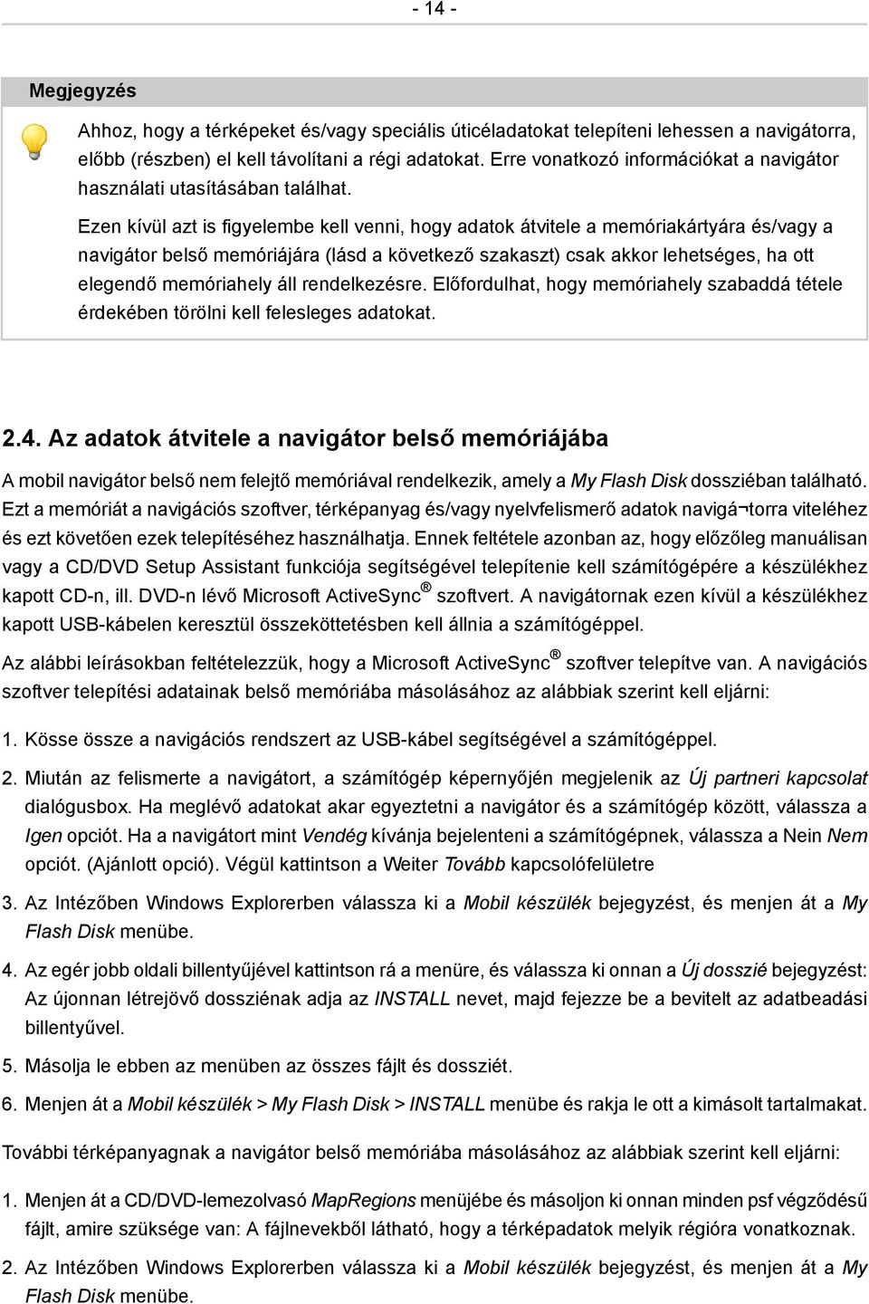 Ezen kívül azt is figyelembe kell venni, hogy adatok átvitele a memóriakártyára és/vagy a navigátor belső memóriájára (lásd a következő szakaszt) csak akkor lehetséges, ha ott elegendő memóriahely