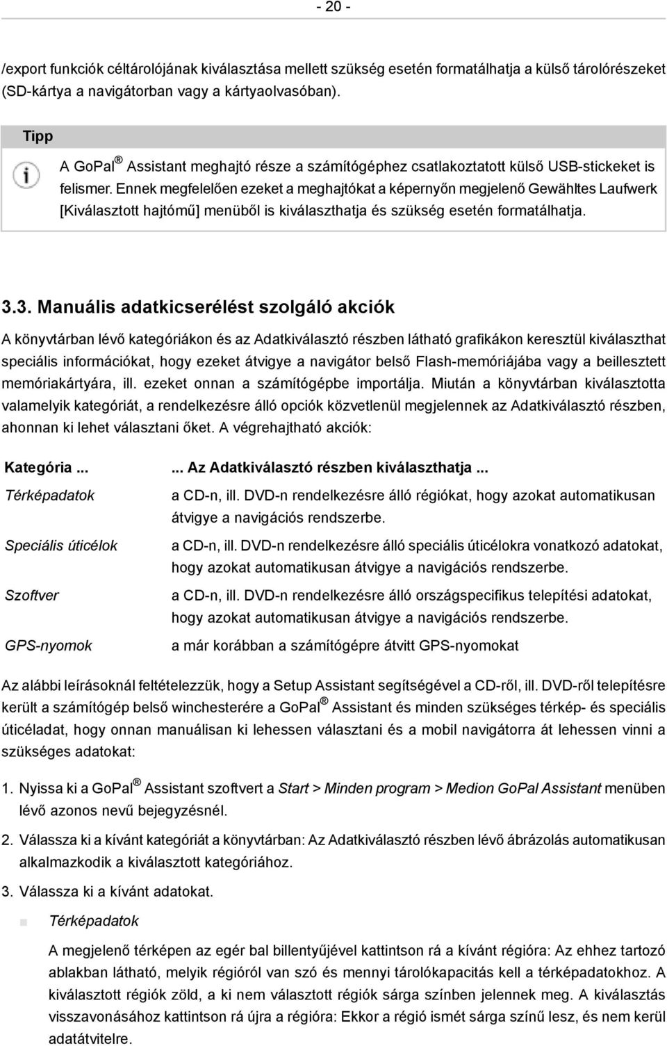 Ennek megfelelően ezeket a meghajtókat a képernyőn megjelenő Gewähltes Laufwerk [Kiválasztott hajtómű] menüből is kiválaszthatja és szükség esetén formatálhatja. 3.