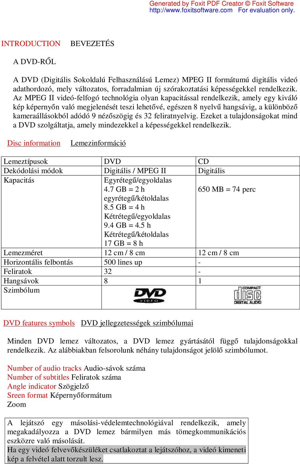 Az MPEG II videó-felfogó technológia olyan kapacitással rendelkezik, amely egy kiváló kép képernyőn való megjelenését teszi lehetővé, egészen 8 nyelvű hangsávig, a különböző kameraállásokból adódó 9