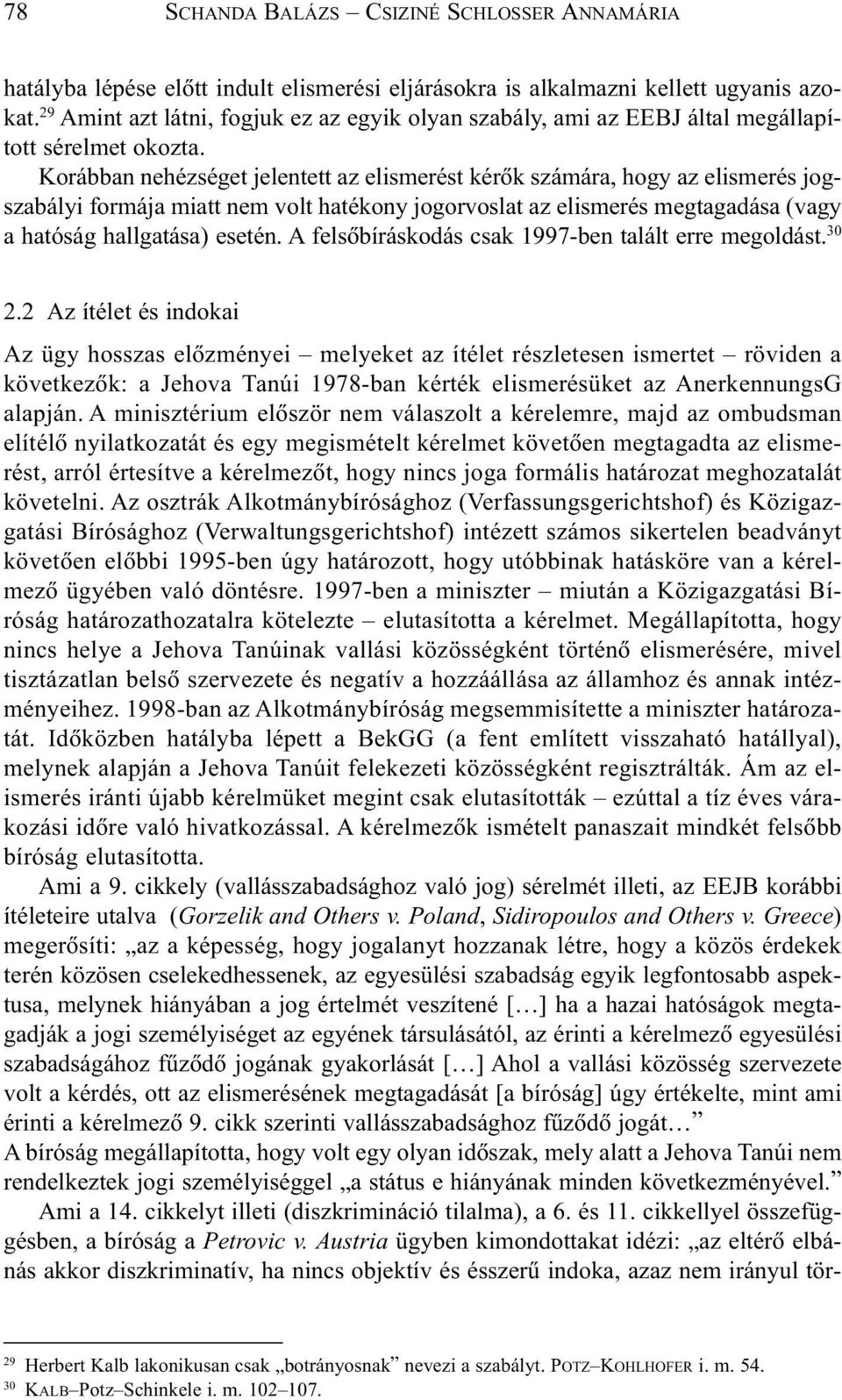 Korábban nehézséget jelentett az elismerést kérõk számára, hogy az elismerés jogszabályi formája miatt nem volt hatékony jogorvoslat az elismerés megtagadása (vagy a hatóság hallgatása) esetén.