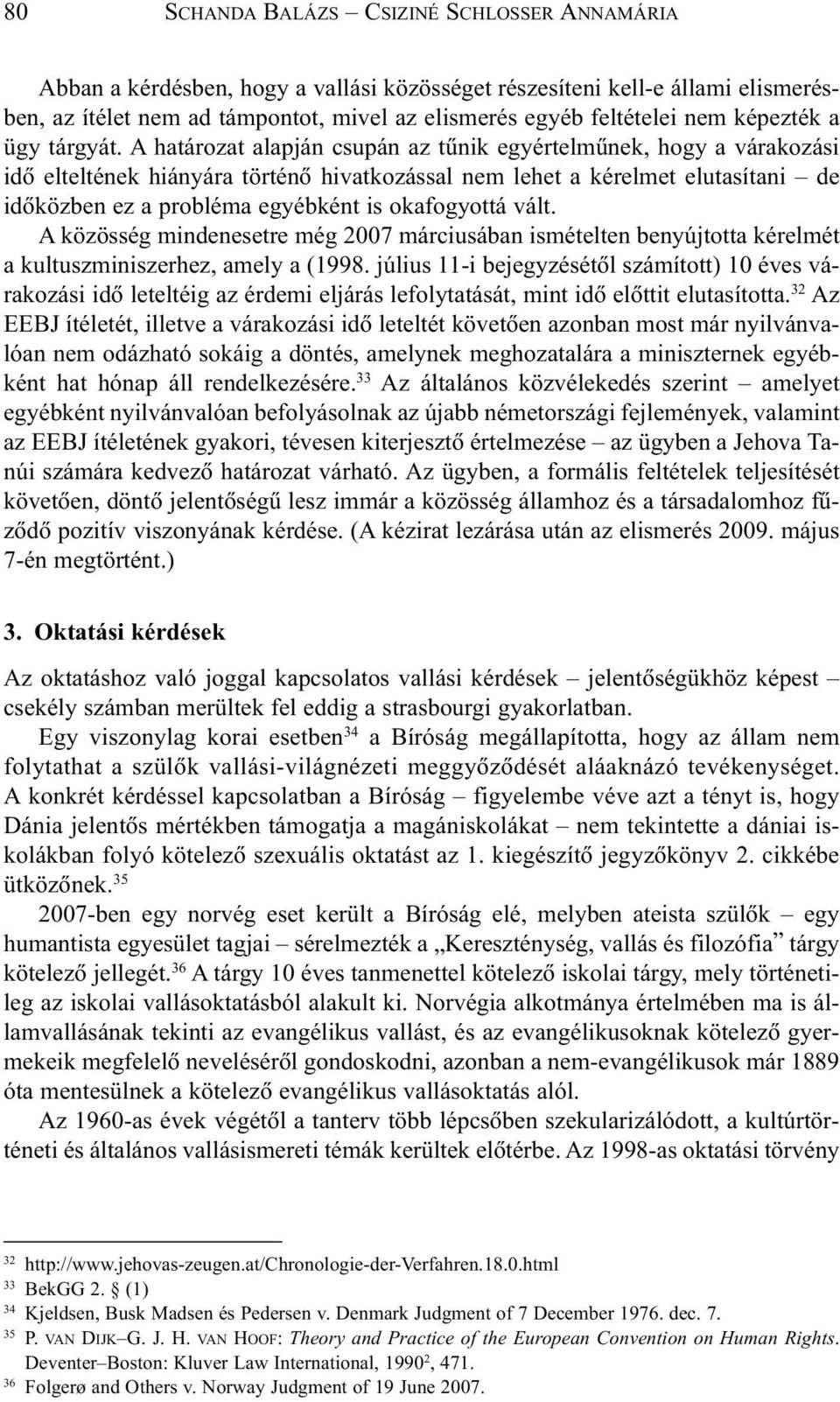 A határozat alapján csupán az tûnik egyértelmûnek, hogy a várakozási idõ elteltének hiányára történõ hivatkozással nem lehet a kérelmet elutasítani de idõközben ez a probléma egyébként is okafogyottá