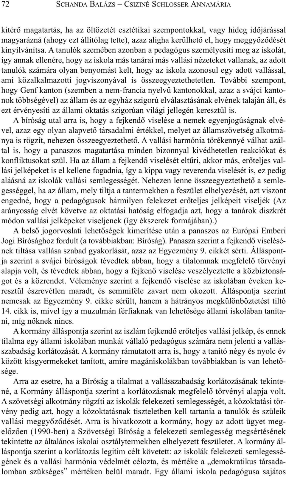 A tanulók szemében azonban a pedagógus személyesíti meg az iskolát, így annak ellenére, hogy az iskola más tanárai más vallási nézeteket vallanak, az adott tanulók számára olyan benyomást kelt, hogy