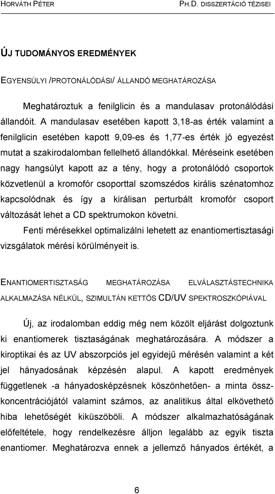 Méréseink esetében nagy hangsúlyt kapott az a tény, hogy a protonálódó csoportok közvetlenül a kromofór csoporttal szomszédos királis szénatomhoz kapcsolódnak és így a királisan perturbált kromofór