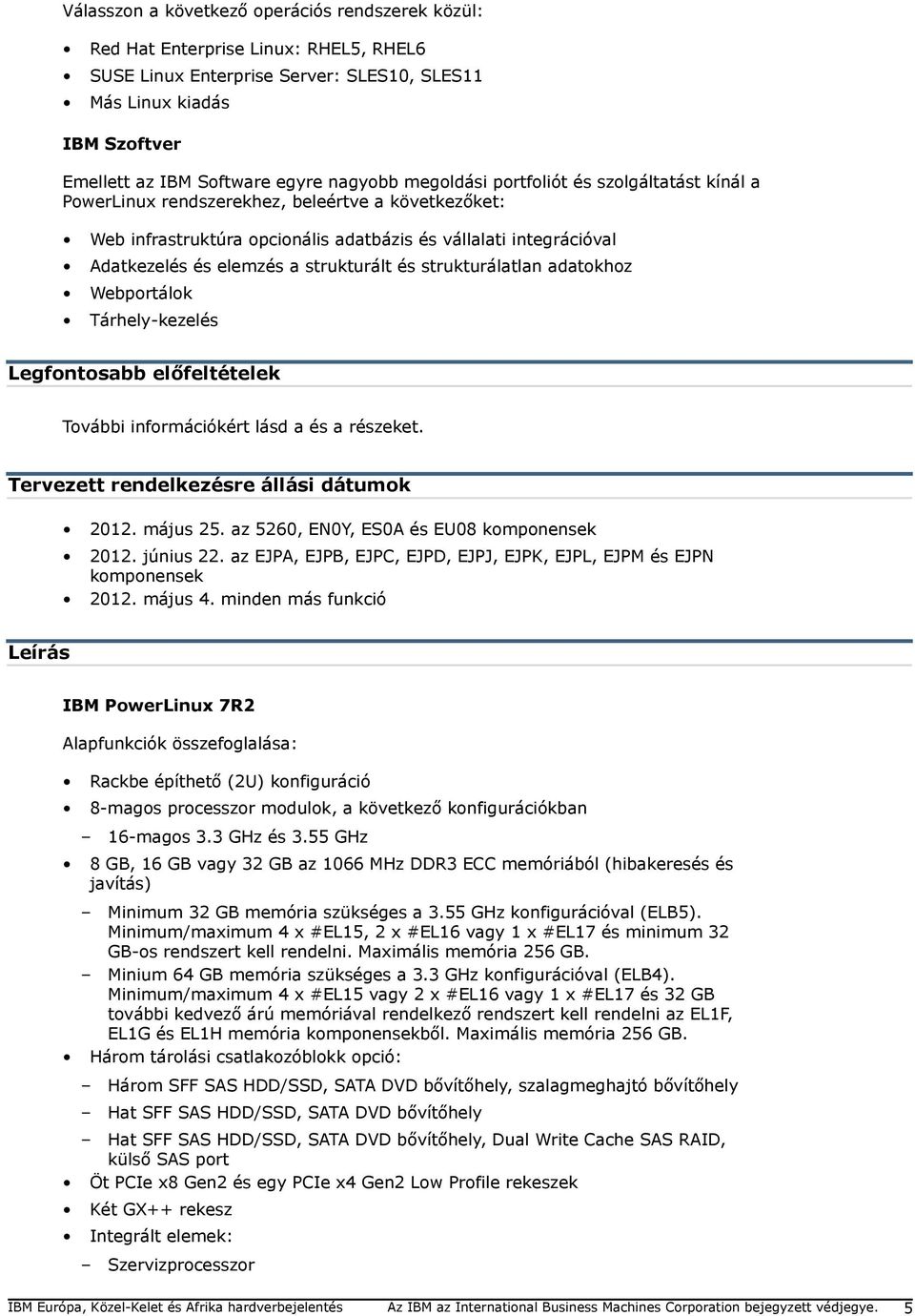 strukturált és strukturálatlan adatokhoz Webportálok Tárhely-kezelés Legfontosabb előfeltételek További információkért lásd a és a részeket. Tervezett rendelkezésre állási dátumok 2012. május 25.