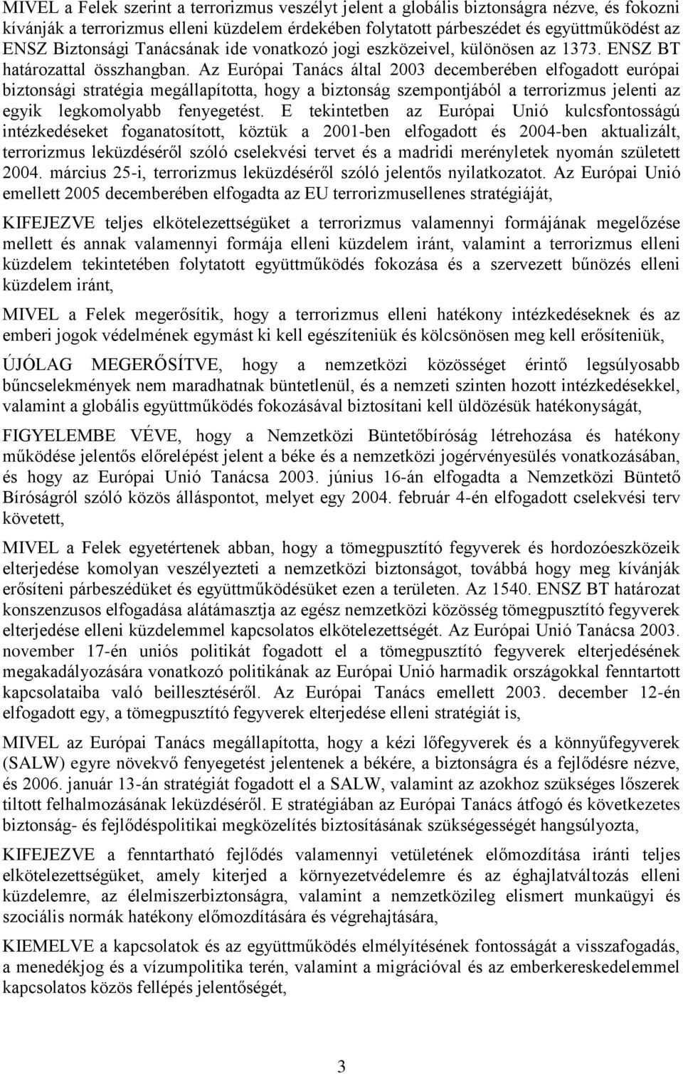 Az Európai Tanács által 2003 decemberében elfogadott európai biztonsági stratégia megállapította, hogy a biztonság szempontjából a terrorizmus jelenti az egyik legkomolyabb fenyegetést.