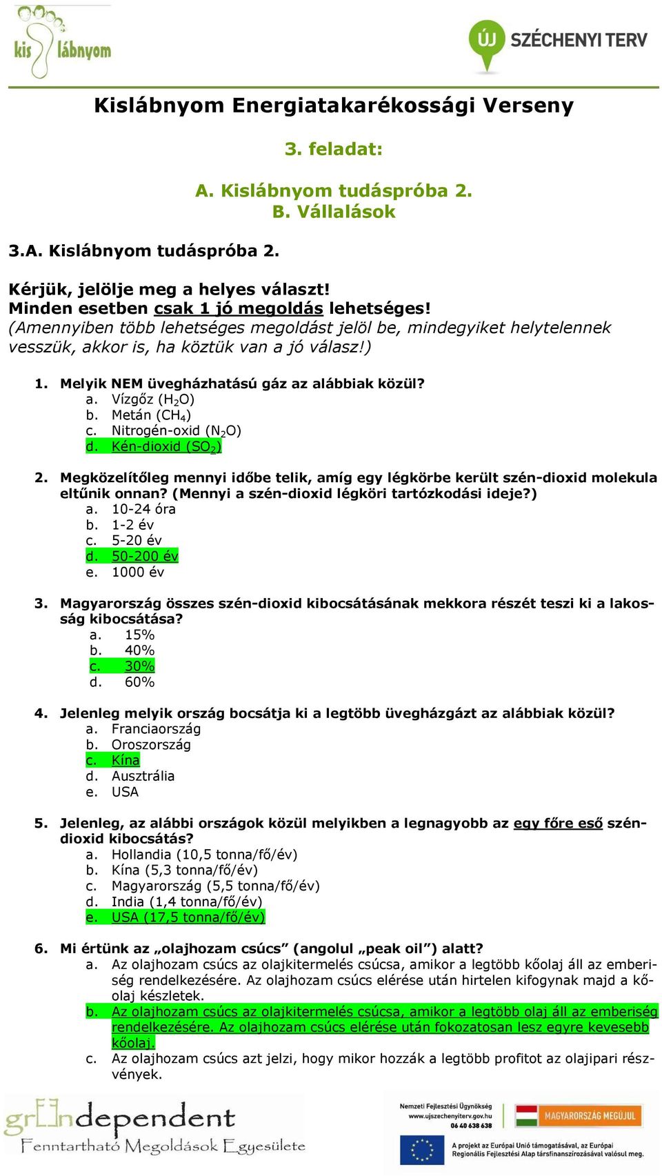 Melyik NEM üvegházhatású gáz az alábbiak közül? a. Vízgőz (H 2 O) b. Metán (CH 4 ) c. Nitrogén-oxid (N 2 O) d. Kén-dioxid (SO 2 ) 2.