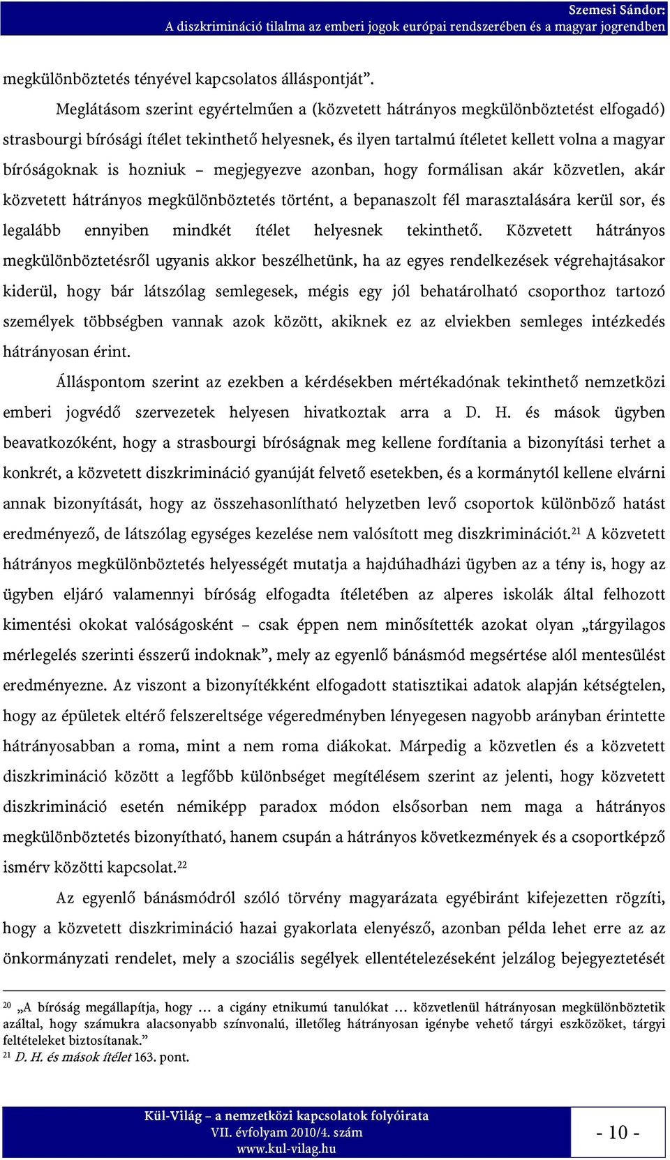 hozniuk megjegyezve azonban, hogy formálisan akár közvetlen, akár közvetett hátrányos megkülönböztetés történt, a bepanaszolt fél marasztalására kerül sor, és legalább ennyiben mindkét ítélet