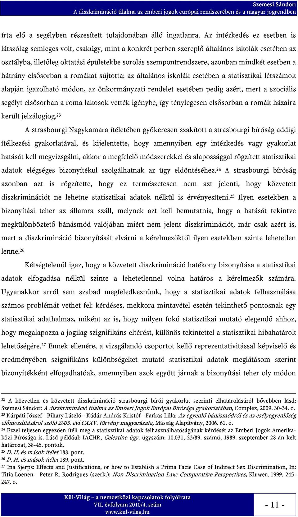 mindkét esetben a hátrány elsősorban a romákat sújtotta: az általános iskolák esetében a statisztikai létszámok alapján igazolható módon, az önkormányzati rendelet esetében pedig azért, mert a