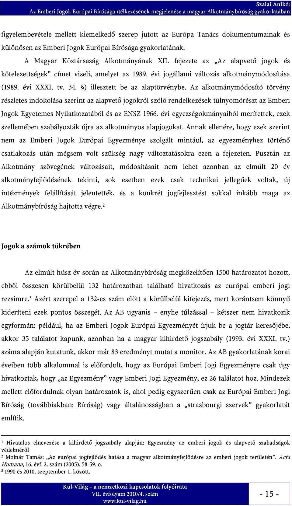 évi jogállami változás alkotmánymódosítása (1989. évi XXXI. tv. 34. ) illesztett be az alaptörvénybe.