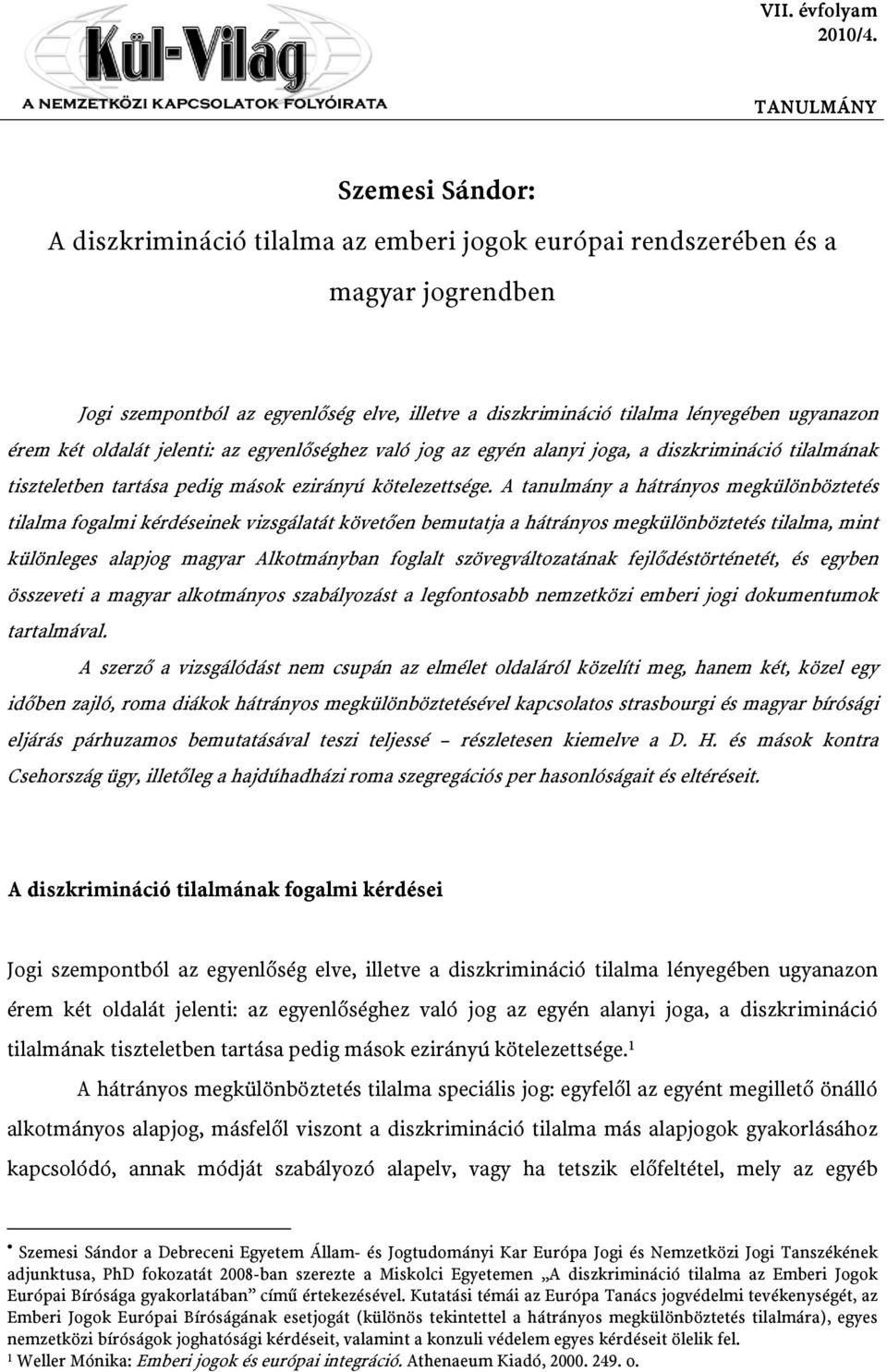 ugyanazon érem két oldalát jelenti: az egyenlőséghez való jog az egyén alanyi joga, a diszkrimináció tilalmának tiszteletben tartása pedig mások ezirányú kötelezettsége.