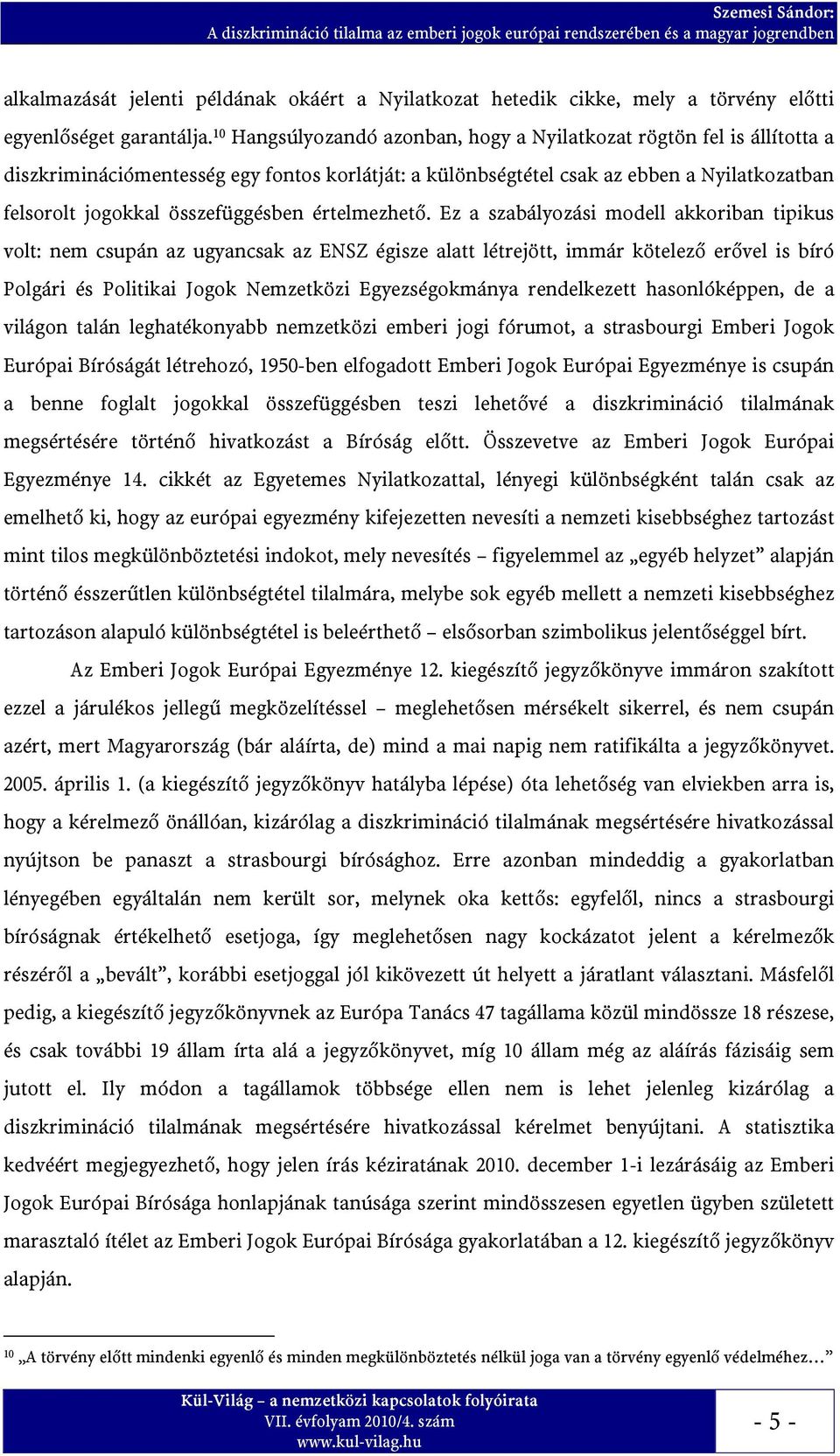 10 Hangsúlyozandó azonban, hogy a Nyilatkozat rögtön fel is állította a diszkriminációmentesség egy fontos korlátját: a különbségtétel csak az ebben a Nyilatkozatban felsorolt jogokkal összefüggésben