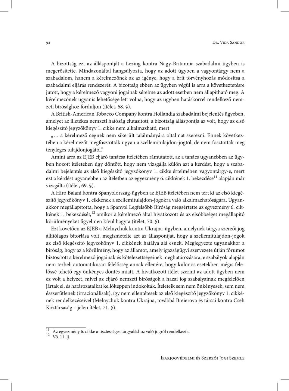 A bizottság ebben az ügyben végül is arra a következtetésre jutott, hogy a kérelmező vagyoni jogainak sérelme az adott esetben nem állapítható meg.