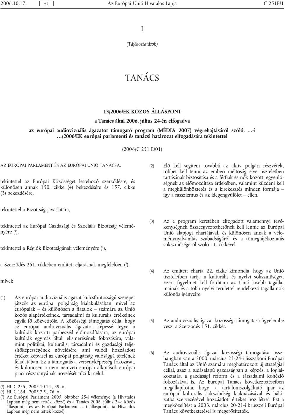 E/01) AZ EURÓPAI PARLAMENT ÉS AZ EURÓPAI UNIÓ TANÁCSA, tekintettel az Európai Közösséget létrehozó szerződésre, és különösen annak 150. cikke (4) bekezdésére és 157.