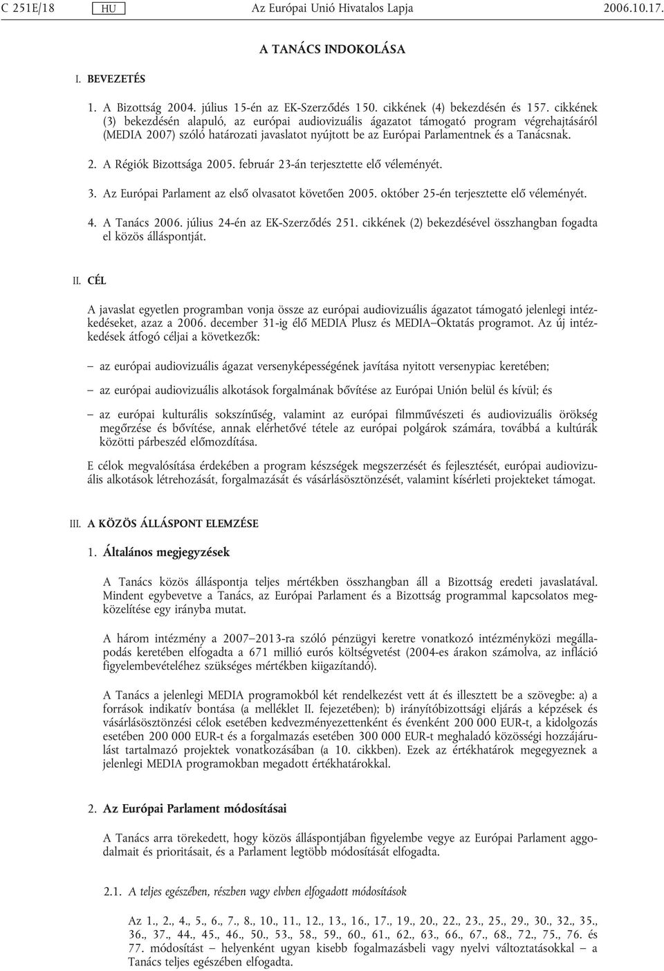 február 23-án terjesztette elő véleményét. 3. Az Európai Parlament az első olvasatot követően 2005. október 25-én terjesztette elő véleményét. 4. A Tanács 2006. július 24-én az EK-Szerződés 251.