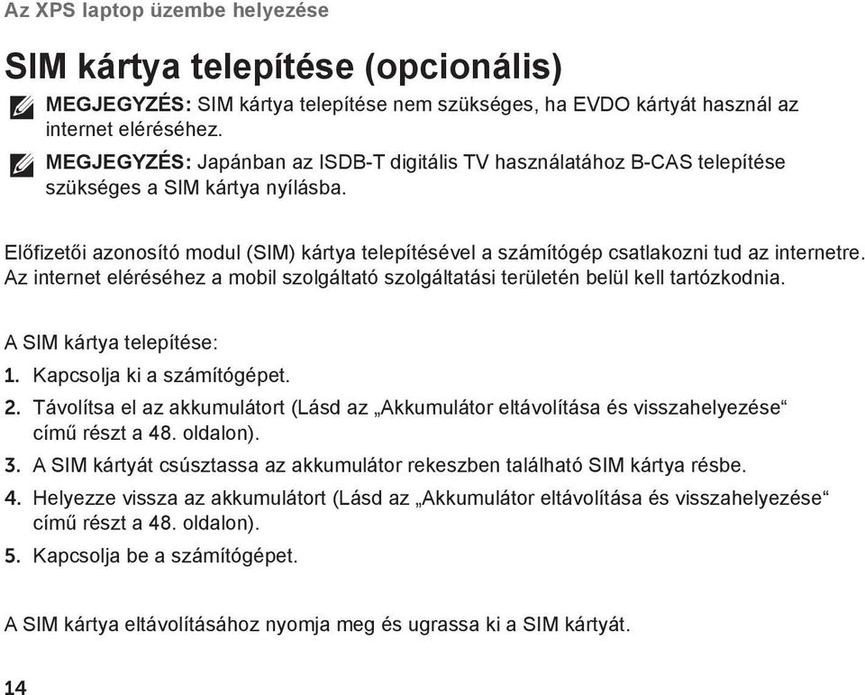 Előfizetői azonosító modul (SIM) kártya telepítésével a számítógép csatlakozni tud az internetre. Az internet eléréséhez a mobil szolgáltató szolgáltatási területén belül kell tartózkodnia.