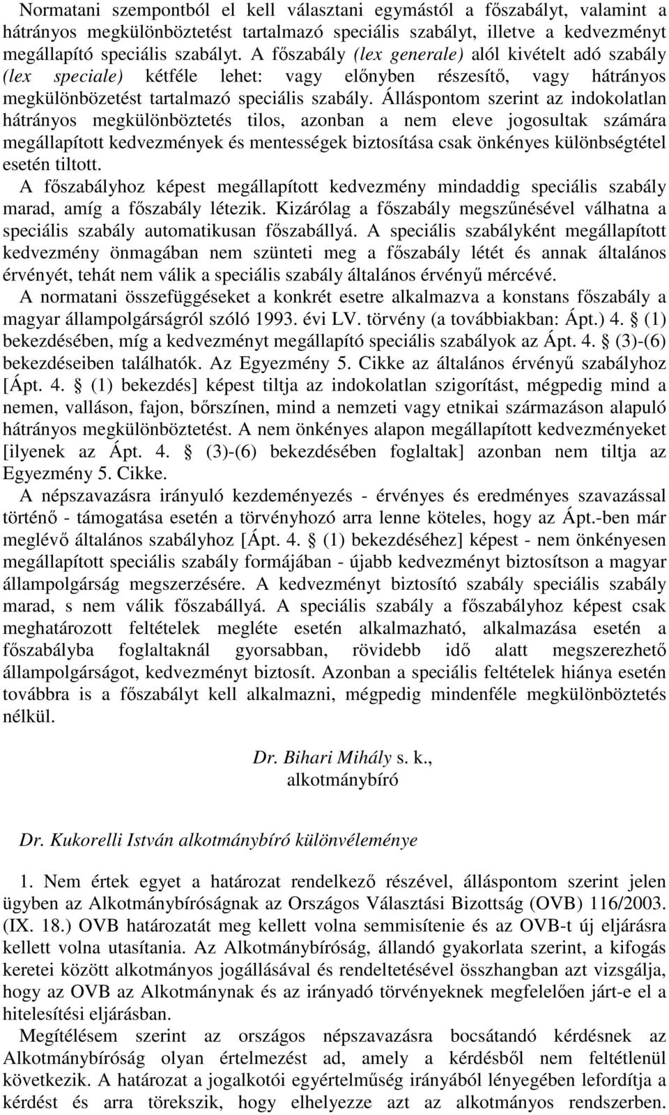 Álláspontom szerint az indokolatlan hátrányos megkülönböztetés tilos, azonban a nem eleve jogosultak számára megállapított kedvezmények és mentességek biztosítása csak önkényes különbségtétel esetén