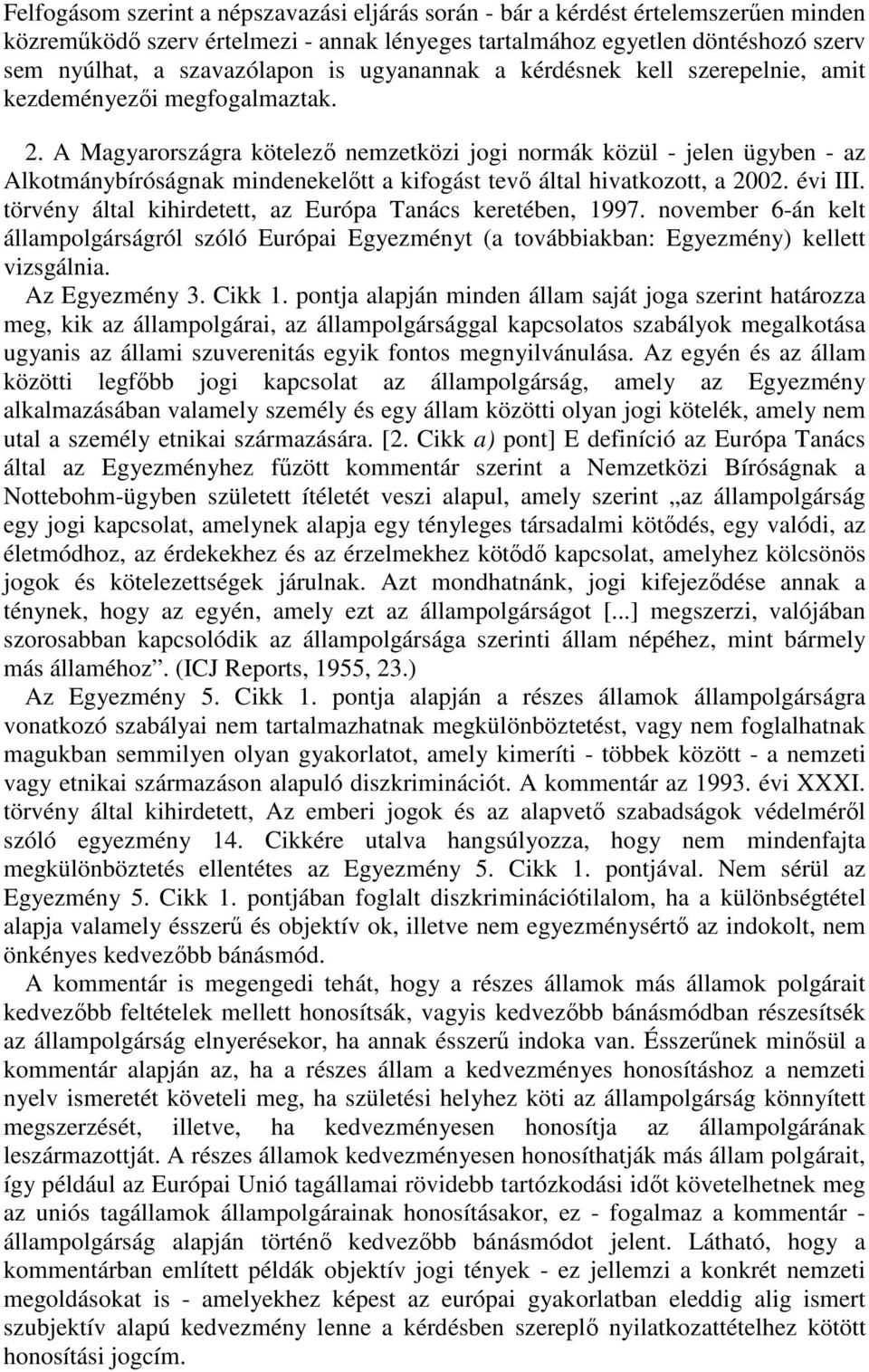 A Magyarországra kötelez nemzetközi jogi normák közül - jelen ügyben - az Alkotmánybíróságnak mindenekeltt a kifogást tev által hivatkozott, a 2002. évi III.